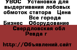 УВОС-1 Установка для выдергивания лобовых обмоток статора › Цена ­ 111 - Все города Бизнес » Оборудование   . Свердловская обл.,Ревда г.